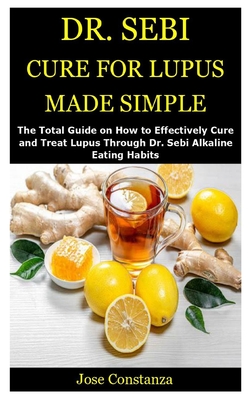Dr. Sebi Cure for Lupus Made Simple: The Total Guide on How to Effectively Cure and Treat Lupus Through Dr. Sebi Alkaline Eating Habits Cover Image