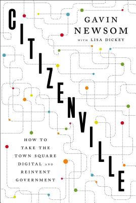 Citizenville: How to Take the Town Square Digital and Reinvent Government By Gavin Newsom, Lisa Dickey (With) Cover Image