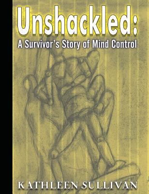 Unshackled: A Survivor's Story of Mind Control By Kathleen Sullivan Cover Image