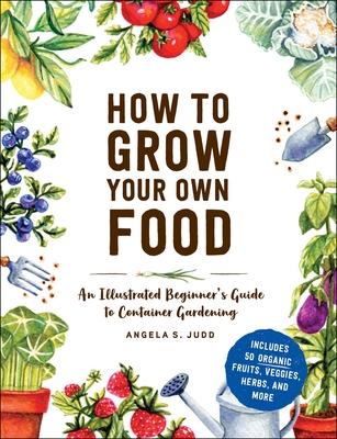 How to Grow Your Own Food: An Illustrated Beginner's Guide to Container Gardening Cover Image