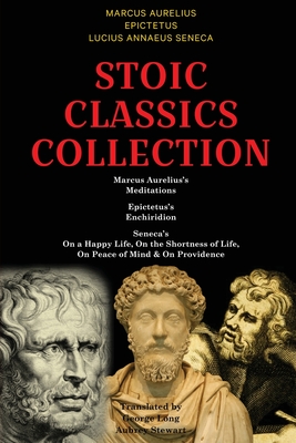 Stoic Classics Collection: Marcus Aurelius's Meditations, Epictetus's Enchiridion, Seneca's On a Happy Life, On the Shortness of Life, On Peace o Cover Image