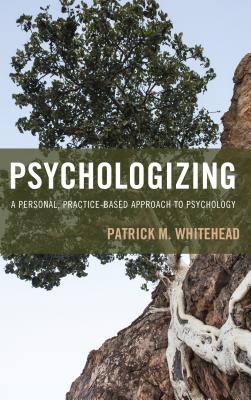 Psychologizing: A Personal, Practice-Based Approach to Psychology By Patrick M. Whitehead Cover Image