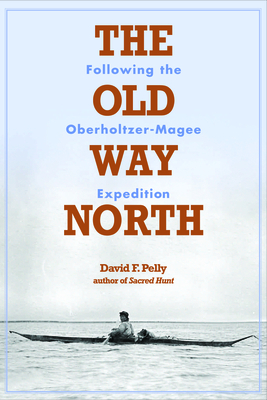 The Old Way North: Following the Oberholtzer-Magee Expedition Cover Image
