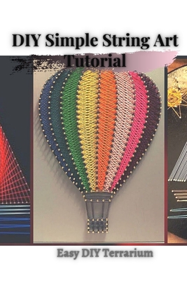 DIY Simple String Art Tutorial: Easy DIY Terrarium (Paperback