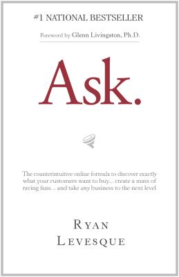 Ask: The Counterintuitive Online Method to Discover Exactly What Your Customers Want to Buy...Create a Mass of Raving Fans...and Take Any Business to the Next  Level