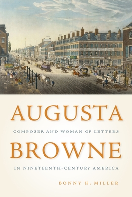 Augusta Browne: Composer and Woman of Letters in Nineteenth-Century America (Eastman Studies in Music #164) By Bonny H. Miller Cover Image