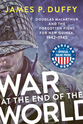 War at the End of the World: Douglas MacArthur and the Forgotten Fight for New Guinea, 1942-1945 (American War Heroes) By James P. Duffy Cover Image
