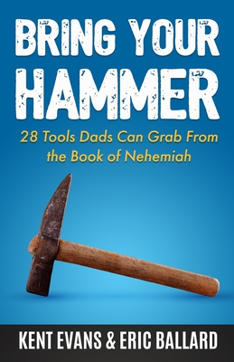 Bring Your Hammer: 28 Tools Dads Can Grab From the Book of Nehemiah By Kent Evans, Eric Ballard Cover Image
