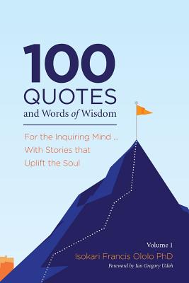100 Quotes and Words of Wisdom: For the Inquiring Mind ... With Stories that Uplift the Soul (100 Quotes on Words of Wisdom for the Inquiring Mind ... with Stories That Uplift the Soul #1)
