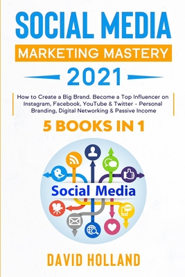 Social Media Marketing Mastery 2021: 5 BOOKS IN 1. How to Create a Big Brand. Become a Top Influencer on Instagram, Facebook, YouTube & Twitter - Pers Cover Image