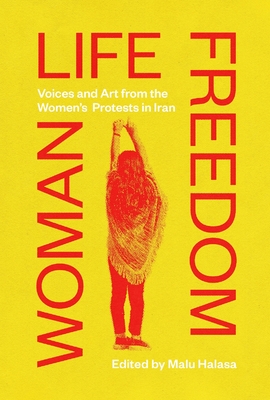 Woman Life Freedom: Voices and Art from the Women's Protests in Iran By Malu Halasa (Editor) Cover Image