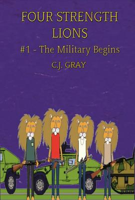 Four Strength Lions: The Military Begins, Volume 1 (First Edition, Hardcover, Full Color) By C. J. Gray Cover Image