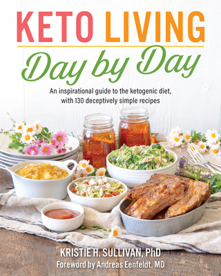 Keto Living Day by Day: An Inspirational Guide to the Ketogenic Diet, with 130 Deceptively Simple Recipe s