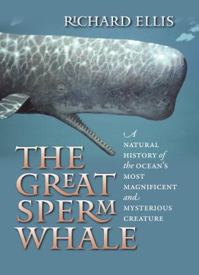 The Great Sperm Whale: A Natural History of the Ocean's Most Magnificent and Mysterious Creature Cover Image