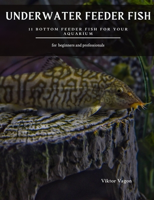 Underwater Feeder Fish: 11 Bottom Feeder Fish For Your Aquarium (Paperback)