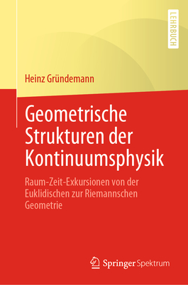 Geometrische Strukturen Der Kontinuumsphysik: Raum-Zeit-Exkursionen Von Der Euklidischen Zur Riemannschen Geometrie By Heinz Gründemann Cover Image