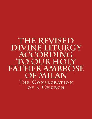 Cover for The Revised Divine Liturgy According To Our Holy Father Ambrose Of Milan: The Consecration of a Church