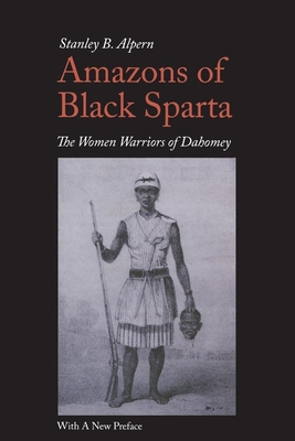 Amazons of Black Sparta, 2nd Edition: The Women Warriors of Dahomey By Stanley B. Alpern Cover Image