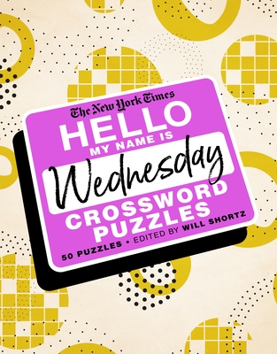 The New York Times Hello, My Name Is Wednesday: 50 Wednesday Crossword Puzzles By The New York Times, Will Shortz (Editor) Cover Image