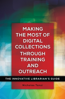 Making the Most of Digital Collections Through Training and Outreach: The Innovative Librarian's Guide Cover Image