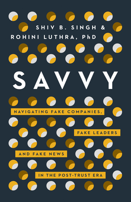 Savvy: Navigating Fake Companies, Fake Leaders and Fake News in the Post-Trust Era By Shiv Singh, Rohini Luthra Cover Image