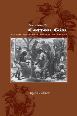 Inventing the Cotton Gin: Machine and Myth in Antebellum America (Johns Hopkins Studies in the History of Technology)