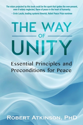 The Way of Unity: Essential Principles and Preconditions for Peace By Robert Atkinson Cover Image