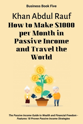How to Make $1000 per Month in Passive Income and Travel the World: The Passive Income Guide to Wealth and Financial Freedom - Features 18 Proven Pass (Business #5) Cover Image