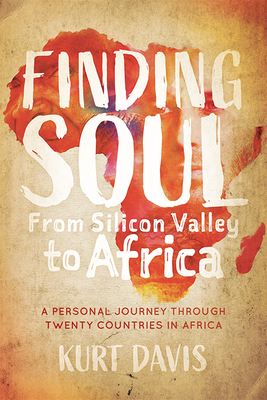 Finding Soul from Silicon Valley to Africa: A Travel Memoir and Personal Journey Through Twenty Countries in Africa By Kurt Davis Cover Image