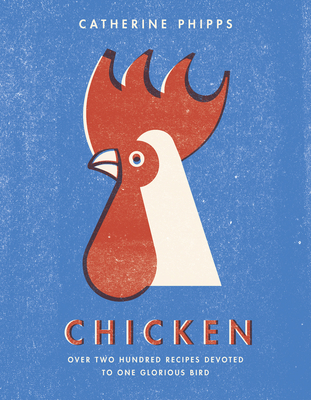 Chicken: Over Two Hundred Recipes Devoted to One Glorious Bird By Catherine Phipps Cover Image