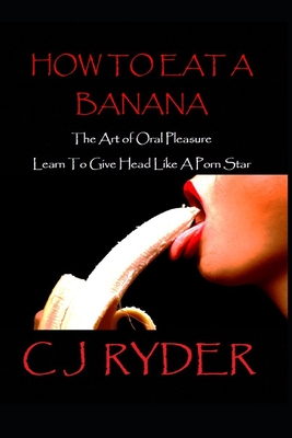 How To Eat A Banana: The Art Of Oral Pleasure: How To Give Head Like A Porn  Star (Paperback) | Hooked