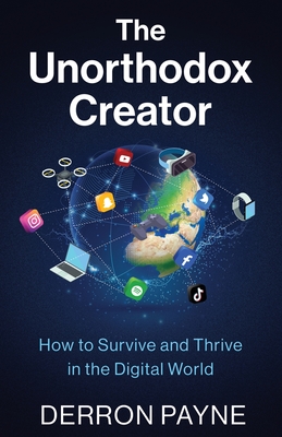 The Unorthodox Creator: How to Survive and Thrive in the Digital World By Derron Payne Cover Image