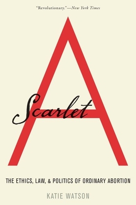 Scarlet A: The Ethics, Law, and Politics of Ordinary Abortion
