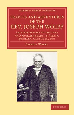 Travels and Adventures of the Rev. Joseph Wolff, D.D., LL.D.: Late Missionary to the Jews and Muhammadans in Persia, Bokhara, Cashmeer, Etc. (Cambridge Library Collection - Religion) Cover Image
