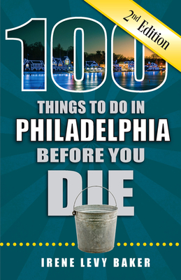 100 Things to Do in Philadelphia Before You Die, 2nd Edition (100 Things to Do Before You Die)