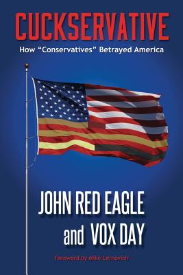 Cuckservative: How Conservatives Betrayed America By Vox Day, John Red Eagle, Mike Cernovich (Foreword by) Cover Image