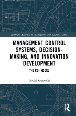 Management Control Systems, Decision-Making, and Innovation Development: The CDI Model (Routledge Advances in Management and Business Studies) Cover Image