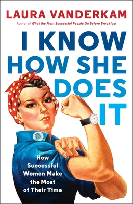 I Know How She Does It: How Successful Women Make the Most of Their Time By Laura Vanderkam Cover Image