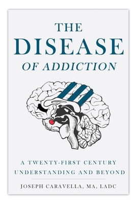 The Disease of Addiction: A Twenty-First Century Understanding and Beyond By Joseph Caravella Cover Image
