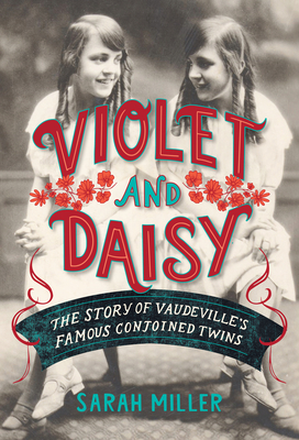 Violet and Daisy: The Story of Vaudeville's Famous Conjoined Twins By Sarah Miller Cover Image