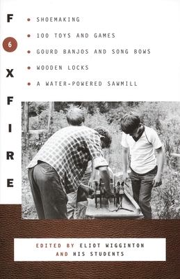 Foxfire 6: Shoe Making, 100 Toys and Games, Gourd Banjos and Song Bows, Wooden Locks, A Water-Powered Sawmill (Foxfire Series #6)