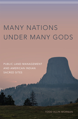 Many Nations Under Many Gods: Public Land Management and American Indian Sacred Sites By Todd Allin Morman Cover Image