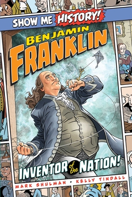 Benjamin Franklin: Inventor of the Nation! (Show Me History!) By Mark Shulman, Kelly Tindall (Illustrator), John Roshell (Letterer), Jeff Martin (Inker), Shane Corn (Colorist), Christopher Peterson (Inker) Cover Image