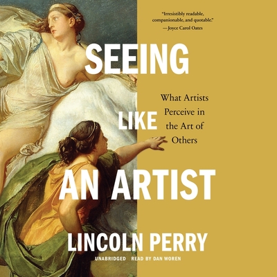 Seeing Like an Artist: What Artists Perceive in the Art of Others By Lincoln Perry, Dan Woren (Read by) Cover Image