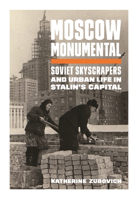 Moscow Monumental: Soviet Skyscrapers and Urban Life in Stalin's Capital By Katherine Zubovich Cover Image