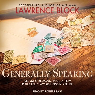 Generally Speaking: All 33 Columns, Plus a Few Philatelic Words from Keller By Lawrence Block, Robert Fass (Read by) Cover Image
