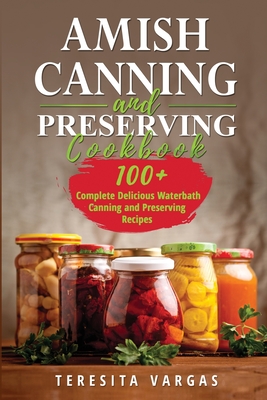 Amish Canning and Preserving COOKBOOK: 100+ Complete Delicious Waterbath Canning and Preserving Recipes Cover Image