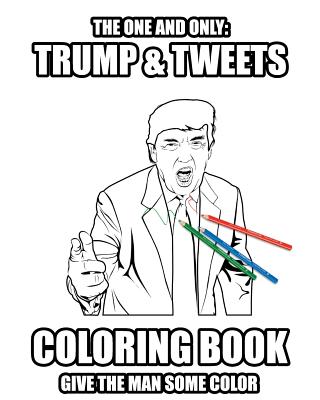 Trump and Tweets Coloring Book: Give the man some color. Enjoy Art Therapy! By Jochen Riester Cover Image