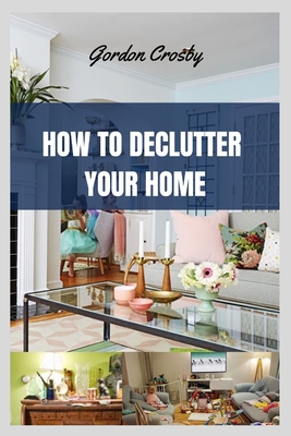 How to Declutter Your Home: getting rid of mess or clutter from a place in simplify one's life Cover Image