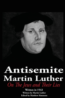 The Antisemite, Martin Luther: On the Jews and Their Lies By Matthew Simmons Cover Image